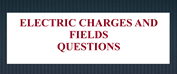 Electric Charges and Fields Questions